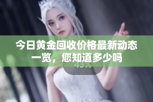 今日黄金回收价格最新动态一览，您知道多少吗
