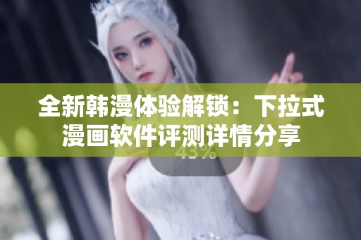 全新韩漫体验解锁：下拉式漫画软件评测详情分享