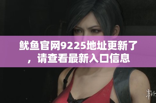 鱿鱼官网9225地址更新了，请查看最新入口信息