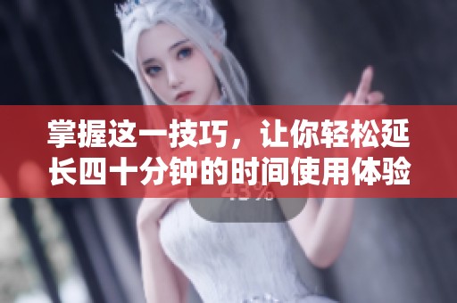 掌握这一技巧，让你轻松延长四十分钟的时间使用体验