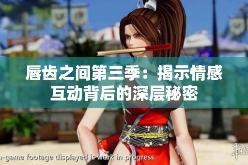 唇齿之间第三季：揭示情感互动背后的深层秘密