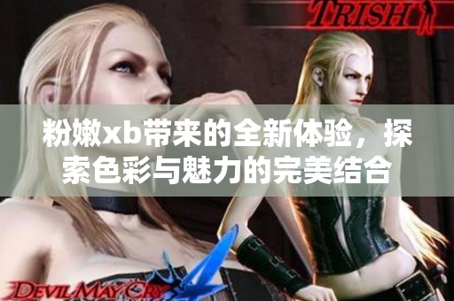 粉嫩xb带来的全新体验，探索色彩与魅力的完美结合