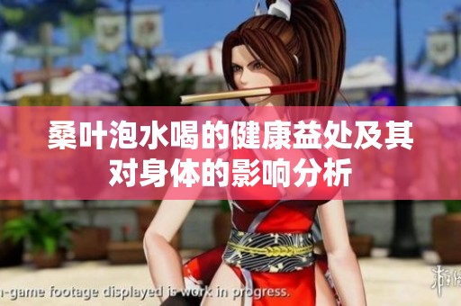 桑叶泡水喝的健康益处及其对身体的影响分析