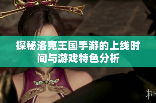 探秘洛克王国手游的上线时间与游戏特色分析