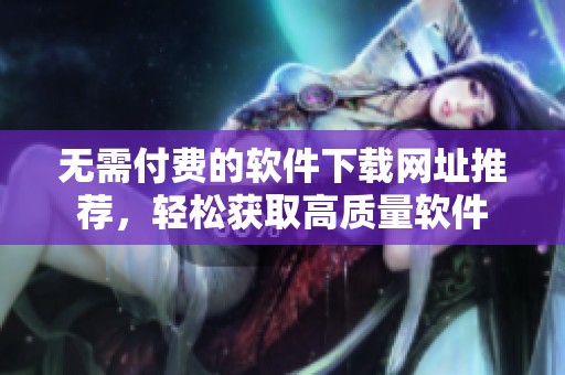 无需付费的软件下载网址推荐，轻松获取高质量软件