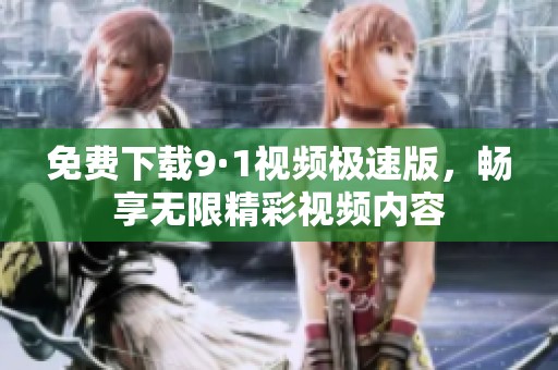 免费下载9·1视频极速版，畅享无限精彩视频内容
