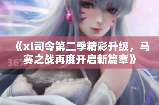 《xl司令第二季精彩升级，马赛之战再度开启新篇章》