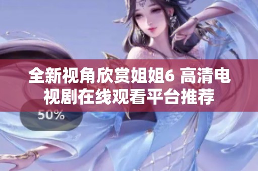 全新视角欣赏姐姐6 高清电视剧在线观看平台推荐