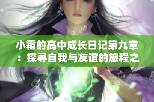 小霜的高中成长日记第九章：探寻自我与友谊的旅程之路