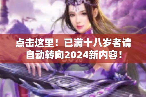 点击这里！已满十八岁者请自动转向2024新内容！