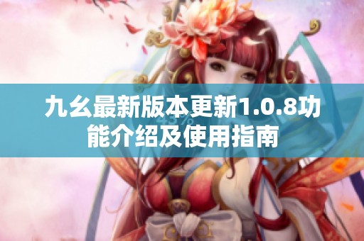 九幺最新版本更新1.0.8功能介绍及使用指南