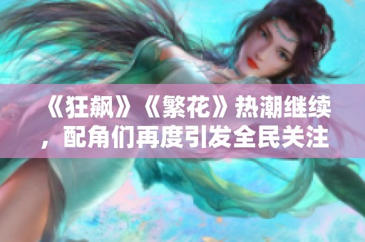 《狂飙》《繁花》热潮继续，配角们再度引发全民关注与讨论