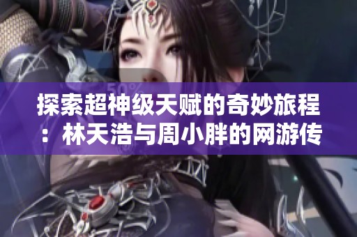 探索超神级天赋的奇妙旅程：林天浩与周小胖的网游传奇