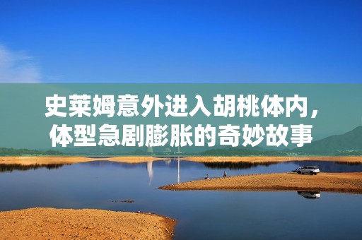 史莱姆意外进入胡桃体内，体型急剧膨胀的奇妙故事