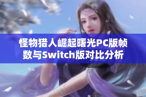 怪物猎人崛起曙光PC版帧数与Switch版对比分析
