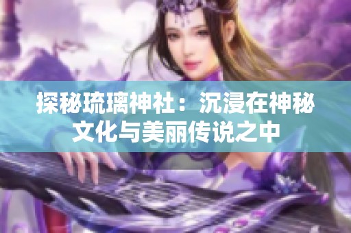 探秘琉璃神社：沉浸在神秘文化与美丽传说之中
