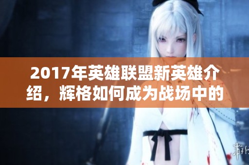 2017年英雄联盟新英雄介绍，辉格如何成为战场中的新星