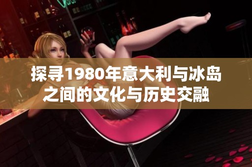 探寻1980年意大利与冰岛之间的文化与历史交融