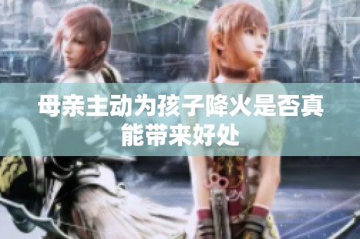 母亲主动为孩子降火是否真能带来好处