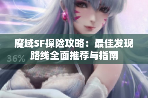 魔域SF探险攻略：最佳发现路线全面推荐与指南