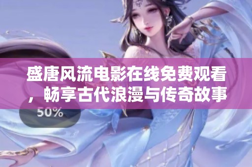 盛唐风流电影在线免费观看，畅享古代浪漫与传奇故事