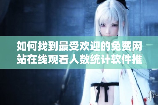 如何找到最受欢迎的免费网站在线观看人数统计软件推荐