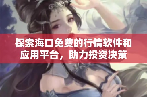 探索海口免费的行情软件和应用平台，助力投资决策