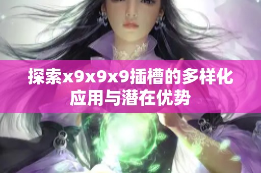 探索x9x9x9插槽的多样化应用与潜在优势