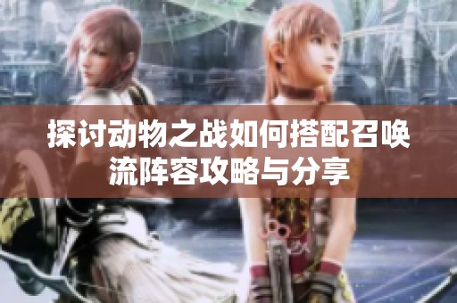 探讨动物之战如何搭配召唤流阵容攻略与分享