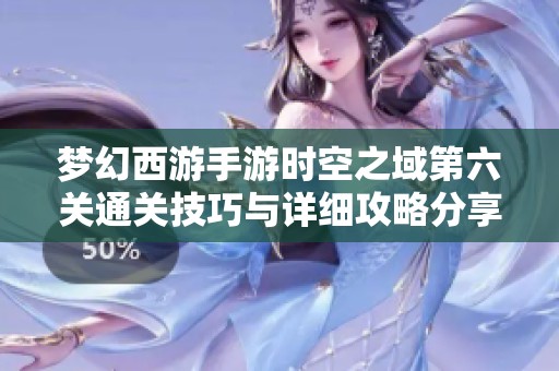 梦幻西游手游时空之域第六关通关技巧与详细攻略分享