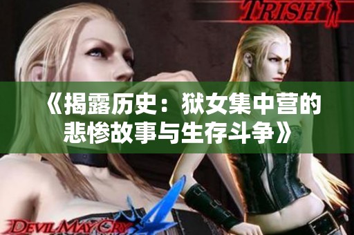 《揭露历史：狱女集中营的悲惨故事与生存斗争》