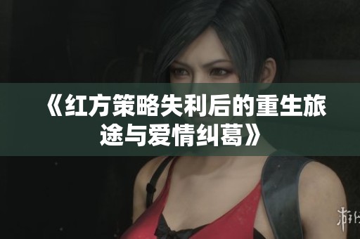 《红方策略失利后的重生旅途与爱情纠葛》