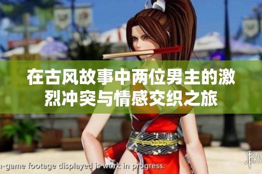 在古风故事中两位男主的激烈冲突与情感交织之旅