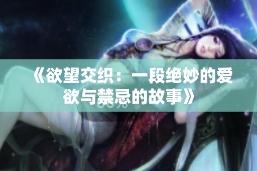 《欲望交织：一段绝妙的爱欲与禁忌的故事》