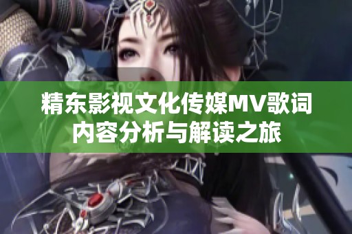 精东影视文化传媒MV歌词内容分析与解读之旅
