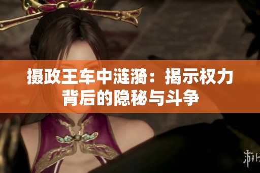 摄政王车中涟漪：揭示权力背后的隐秘与斗争