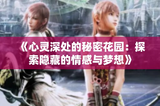 《心灵深处的秘密花园：探索隐藏的情感与梦想》
