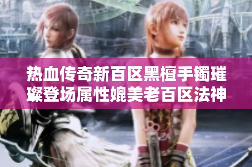 热血传奇新百区黑檀手镯璀璨登场属性媲美老百区法神