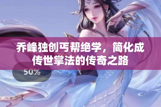乔峰独创丐帮绝学，简化成传世掌法的传奇之路