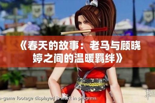 《春天的故事：老马与顾晓婷之间的温暖羁绊》