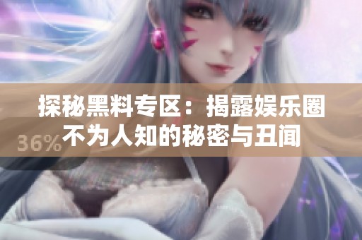 探秘黑料专区：揭露娱乐圈不为人知的秘密与丑闻