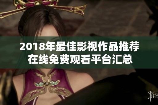 2018年最佳影视作品推荐 在线免费观看平台汇总