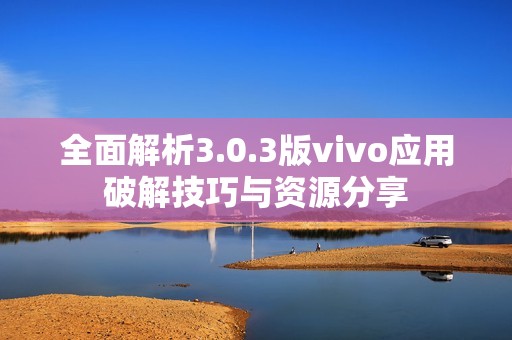 全面解析3.0.3版vivo应用破解技巧与资源分享