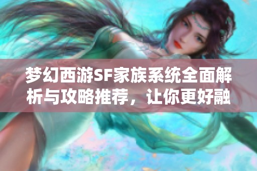 梦幻西游SF家族系统全面解析与攻略推荐，让你更好融入游戏社区