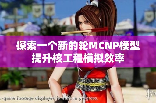 探索一个新的轮MCNP模型提升核工程模拟效率