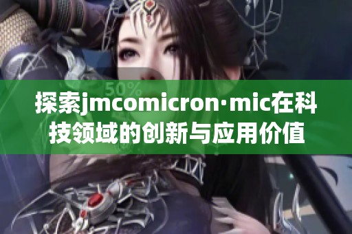探索jmcomicron·mic在科技领域的创新与应用价值