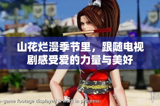 山花烂漫季节里，跟随电视剧感受爱的力量与美好