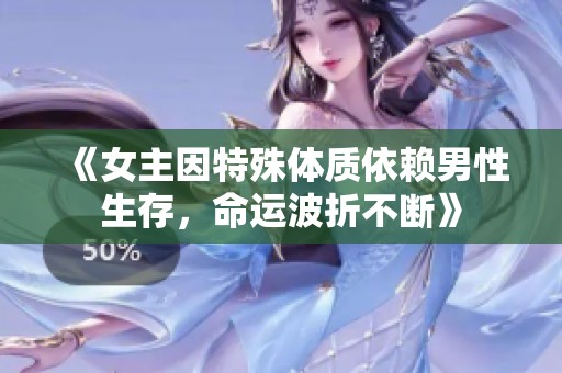 《女主因特殊体质依赖男性生存，命运波折不断》