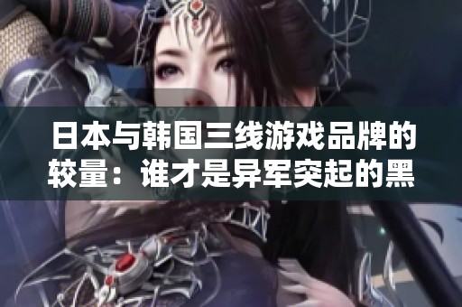日本与韩国三线游戏品牌的较量：谁才是异军突起的黑马