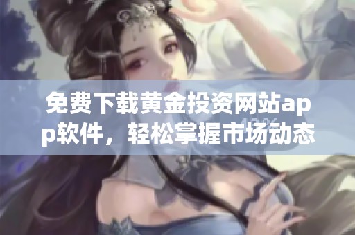 免费下载黄金投资网站app软件，轻松掌握市场动态